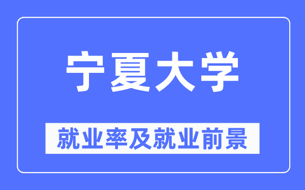 寧夏大學(xué)就業(yè)率及就業(yè)前景怎么樣,好就業(yè)嗎？