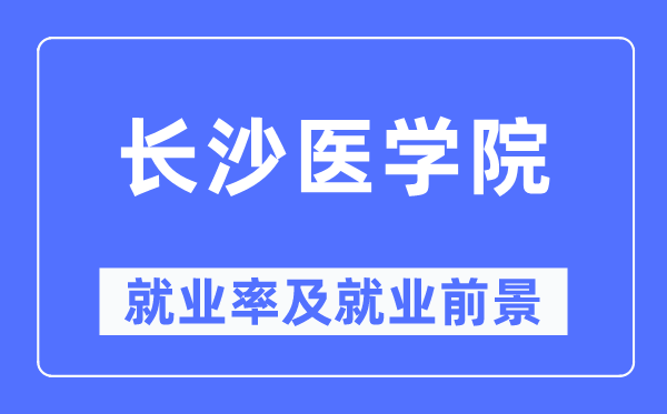 長(zhǎng)沙醫(yī)學(xué)院就業(yè)率及就業(yè)前景怎么樣,好就業(yè)嗎？