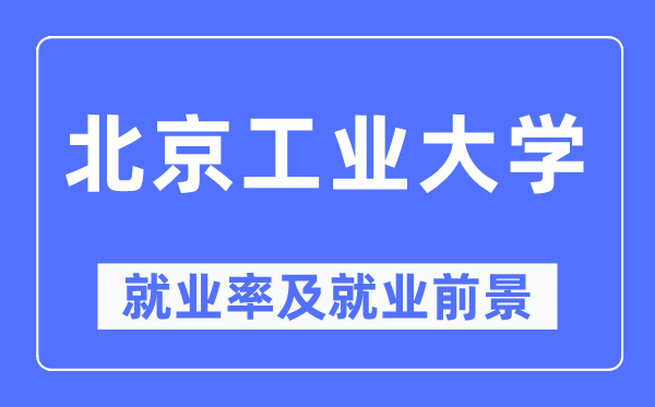 北京工業(yè)大學(xué)就業(yè)率及就業(yè)前景怎么樣,好就業(yè)嗎？
