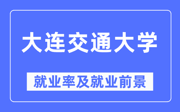 大連交通大學(xué)就業(yè)率及就業(yè)前景怎么樣,好就業(yè)嗎？