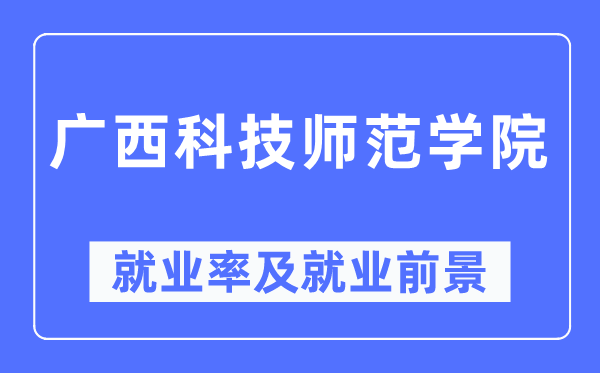 廣西科技師范學院就業(yè)率及就業(yè)前景怎么樣,好就業(yè)嗎？