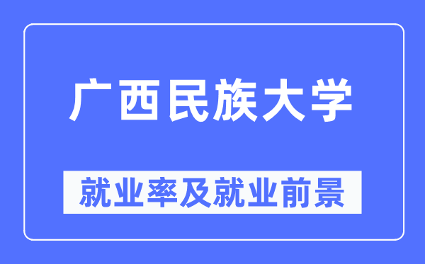 廣西民族大學(xué)就業(yè)率及就業(yè)前景怎么樣,好就業(yè)嗎？