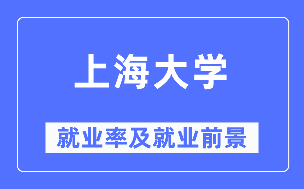 上海大學(xué)就業(yè)率及就業(yè)前景怎么樣,好就業(yè)嗎？