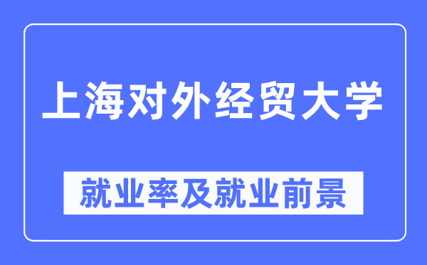 上海對外經貿大學就業(yè)率及就業(yè)前景怎么樣,好就業(yè)嗎？