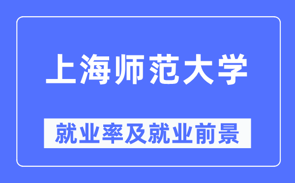 上海師范大學就業(yè)率及就業(yè)前景怎么樣,好就業(yè)嗎？
