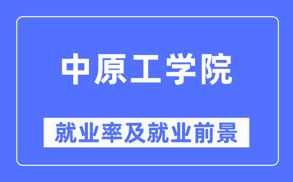 中原工學院就業(yè)率及就業(yè)前景怎么樣,好就業(yè)嗎？