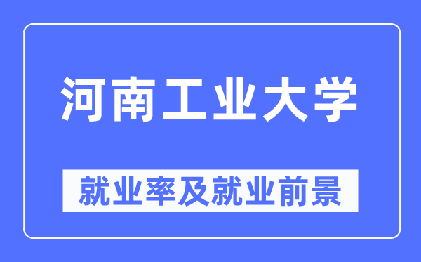 河南工業(yè)大學就業(yè)率及就業(yè)前景怎么樣,好就業(yè)嗎？