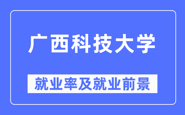 廣西科技大學(xué)就業(yè)率及就業(yè)前景怎么樣,好就業(yè)嗎？