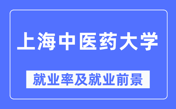 上海中醫(yī)藥大學就業(yè)率及就業(yè)前景怎么樣,好就業(yè)嗎？