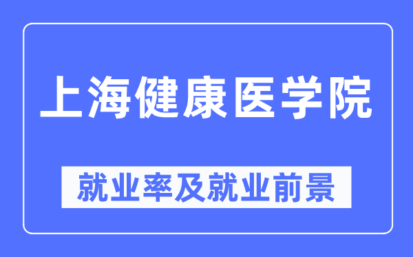 上海健康醫(yī)學院就業(yè)率及就業(yè)前景怎么樣,好就業(yè)嗎？