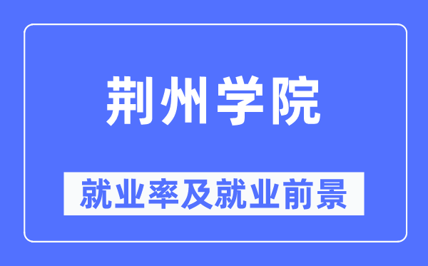 荊州學(xué)院就業(yè)率及就業(yè)前景怎么樣,好就業(yè)嗎？