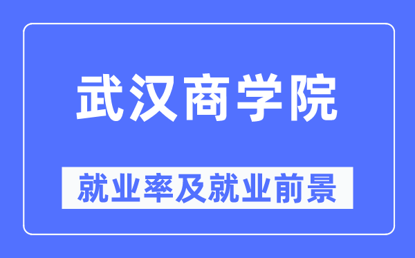 武漢商學(xué)院就業(yè)率及就業(yè)前景怎么樣,好就業(yè)嗎？