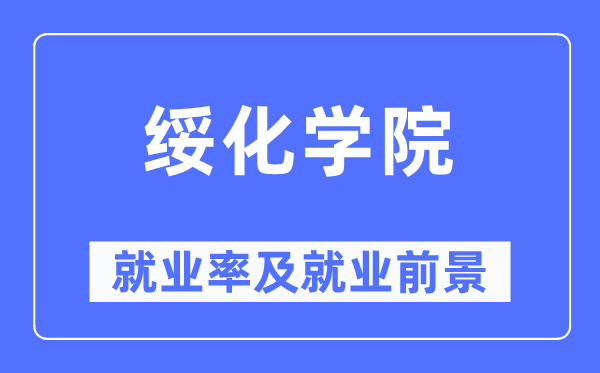 綏化學(xué)院就業(yè)率及就業(yè)前景怎么樣,好就業(yè)嗎？