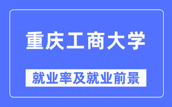 重慶工商大學(xué)就業(yè)率及就業(yè)前景怎么樣,好就業(yè)嗎？