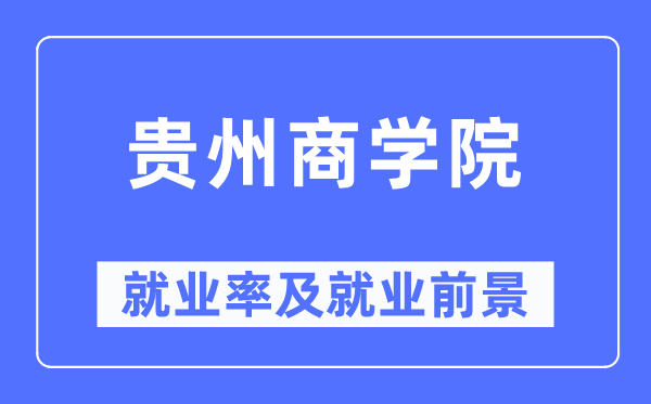 貴州商學(xué)院就業(yè)率及就業(yè)前景怎么樣,好就業(yè)嗎？
