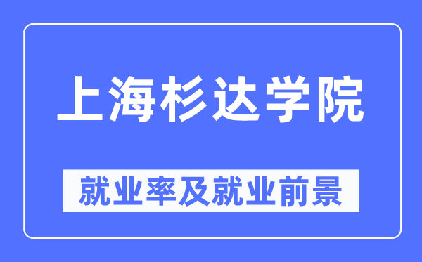 上海杉達(dá)學(xué)院就業(yè)率及就業(yè)前景怎么樣,好就業(yè)嗎？
