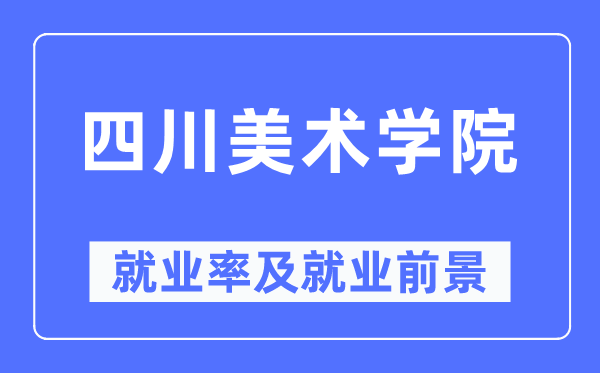 四川美術(shù)學(xué)院就業(yè)率及就業(yè)前景怎么樣,好就業(yè)嗎？