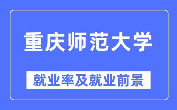重慶師范大學就業(yè)率及就業(yè)前景怎么樣,好就業(yè)嗎？