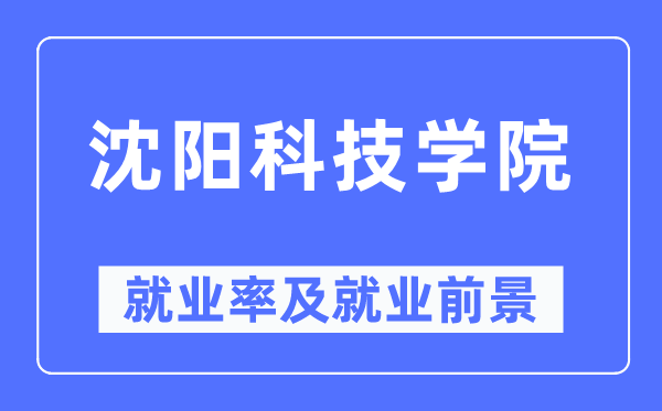 沈陽科技學院就業(yè)率及就業(yè)前景怎么樣,好就業(yè)嗎？