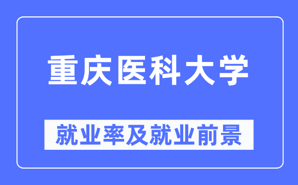 重慶醫(yī)科大學(xué)就業(yè)率及就業(yè)前景怎么樣,好就業(yè)嗎？