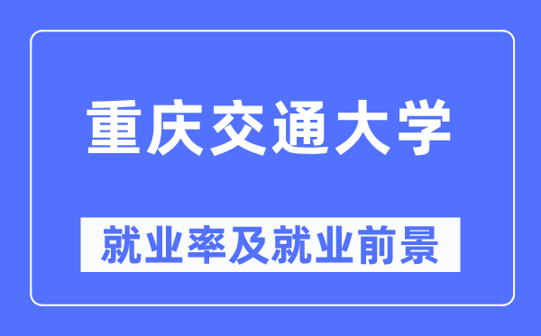 重慶交通大學就業(yè)率及就業(yè)前景怎么樣,好就業(yè)嗎？