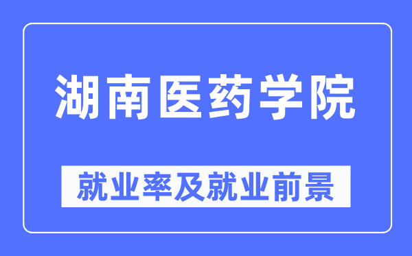 湖南醫(yī)藥學(xué)院就業(yè)率及就業(yè)前景怎么樣,好就業(yè)嗎？
