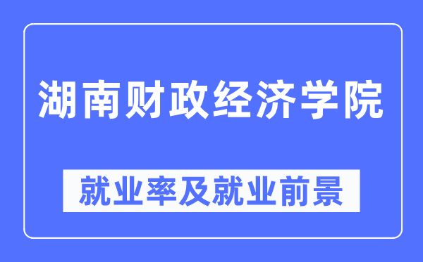 湖南財政經(jīng)濟學(xué)院就業(yè)率及就業(yè)前景怎么樣,好就業(yè)嗎？