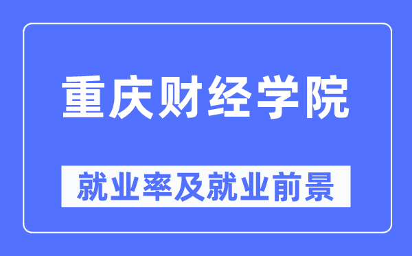重慶財經(jīng)學(xué)院就業(yè)率及就業(yè)前景怎么樣,好就業(yè)嗎？
