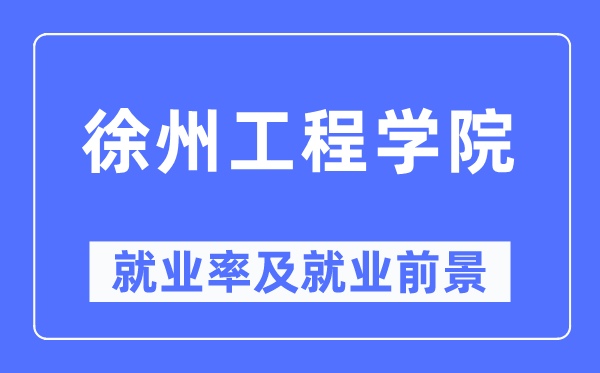 徐州工程學院就業(yè)率及就業(yè)前景怎么樣,好就業(yè)嗎？
