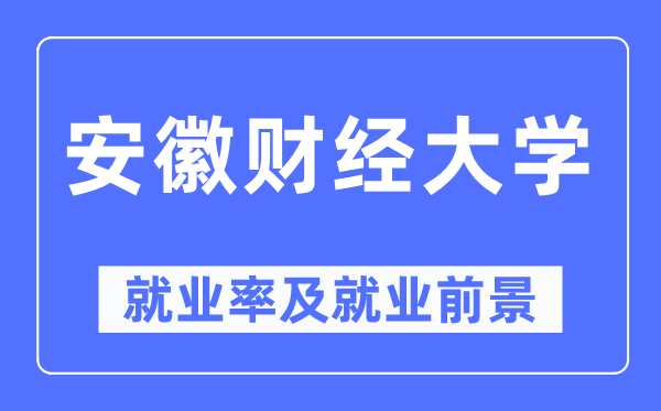 安徽財經(jīng)大學就業(yè)率及就業(yè)前景怎么樣,好就業(yè)嗎？