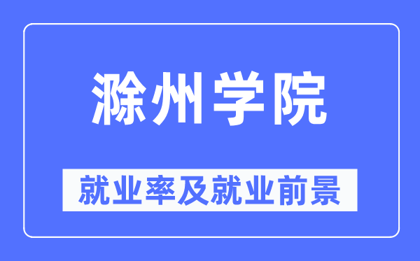滁州學(xué)院就業(yè)率及就業(yè)前景怎么樣,好就業(yè)嗎？