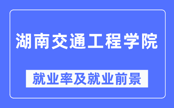 湖南交通工程學(xué)院就業(yè)率及就業(yè)前景怎么樣,好就業(yè)嗎？