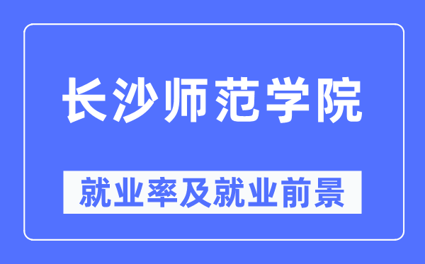 長(zhǎng)沙師范學(xué)院就業(yè)率及就業(yè)前景怎么樣,好就業(yè)嗎？