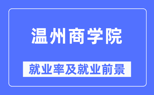 溫州商學(xué)院就業(yè)率及就業(yè)前景怎么樣,好就業(yè)嗎？