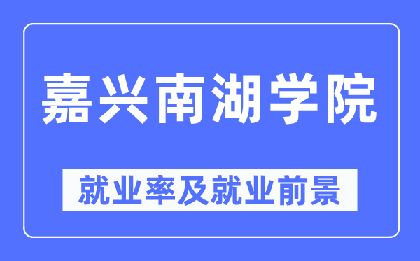 嘉興南湖學院就業(yè)率及就業(yè)前景怎么樣,好就業(yè)嗎？