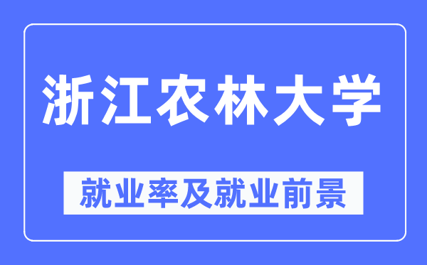 浙江農(nóng)林大學就業(yè)率及就業(yè)前景怎么樣,好就業(yè)嗎？