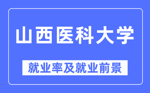 山西醫(yī)科大學(xué)就業(yè)率及就業(yè)前景怎么樣,好就業(yè)嗎？