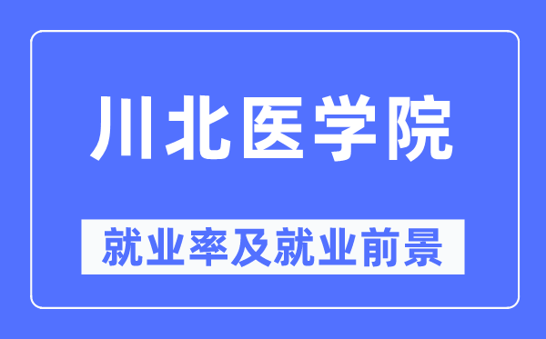 川北醫(yī)學(xué)院就業(yè)率及就業(yè)前景怎么樣,好就業(yè)嗎？