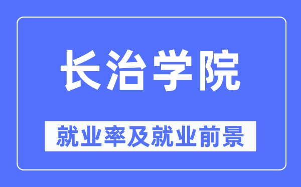 長治學(xué)院就業(yè)率及就業(yè)前景怎么樣,好就業(yè)嗎？
