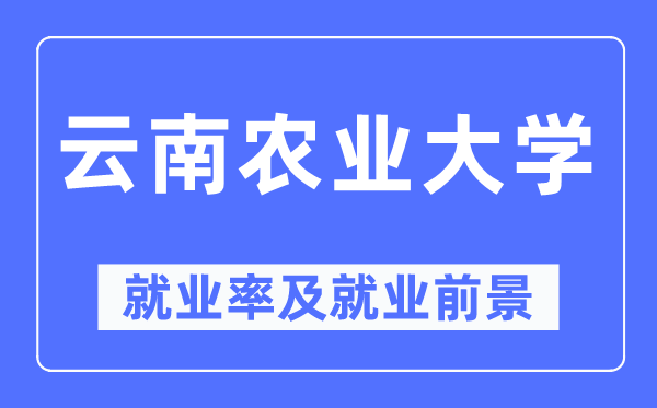 云南農(nóng)業(yè)大學(xué)就業(yè)率及就業(yè)前景怎么樣,好就業(yè)嗎？