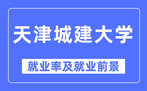 天津城建大學就業(yè)率及就業(yè)前景怎么樣,好就業(yè)嗎？