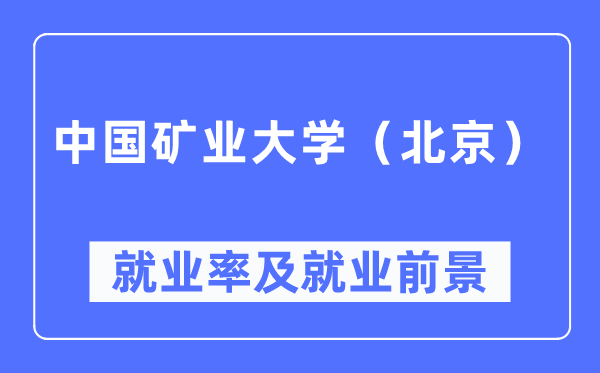 中國(guó)礦業(yè)大學(xué)（北京）就業(yè)率及就業(yè)前景怎么樣,好就業(yè)嗎？