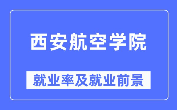 西安航空學(xué)院就業(yè)率及就業(yè)前景怎么樣,好就業(yè)嗎？