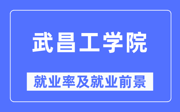 武昌工學(xué)院就業(yè)率及就業(yè)前景怎么樣,好就業(yè)嗎？