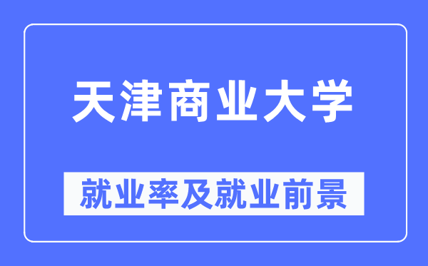 天津商業(yè)大學(xué)就業(yè)率及就業(yè)前景怎么樣,好就業(yè)嗎？