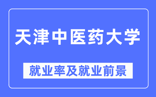 天津中醫(yī)藥大學(xué)就業(yè)率及就業(yè)前景怎么樣,好就業(yè)嗎？
