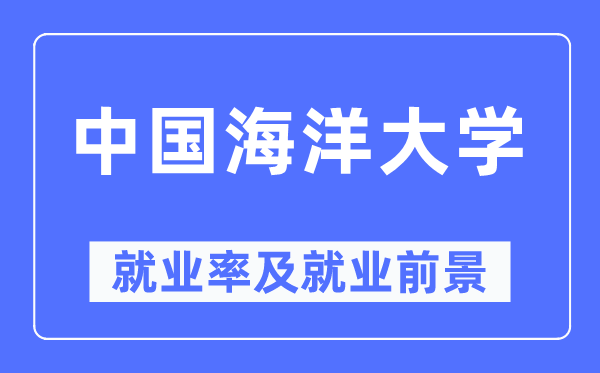 中國海洋大學(xué)就業(yè)率及就業(yè)前景怎么樣,好就業(yè)嗎？