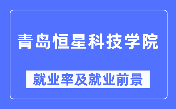 青島恒星科技學(xué)院就業(yè)率及就業(yè)前景怎么樣,好就業(yè)嗎？