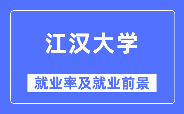 江漢大學(xué)就業(yè)率及就業(yè)前景怎么樣,好就業(yè)嗎？
