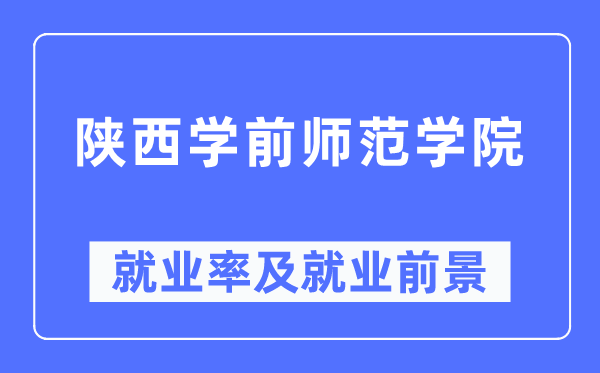 陜西學(xué)前師范學(xué)院就業(yè)率及就業(yè)前景怎么樣,好就業(yè)嗎？